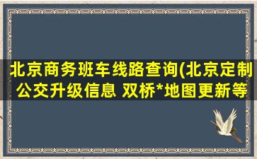 北京商务班车线路查询(北京定制公交升级信息 双桥疫情地图更新等)
